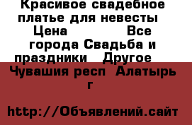 Красивое свадебное платье для невесты › Цена ­ 15 000 - Все города Свадьба и праздники » Другое   . Чувашия респ.,Алатырь г.